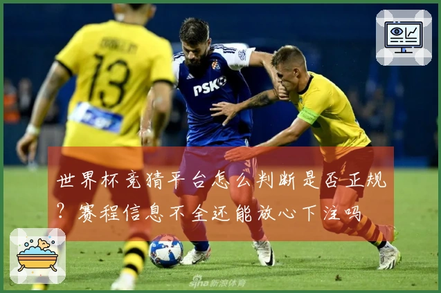 世界杯竞猜平台怎么判断是否正规？赛程信息不全还能放心下注吗