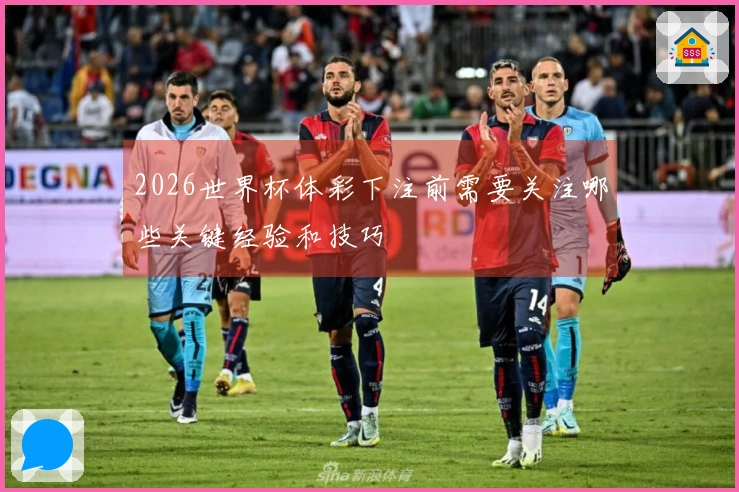 2026世界杯体彩下注前需要关注哪些关键经验和技巧